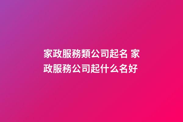家政服務類公司起名 家政服務公司起什么名好-第1張-公司起名-玄機派